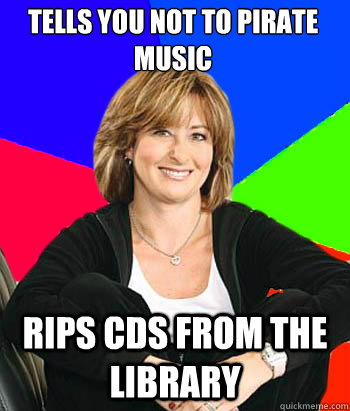 Tells you not to pirate music
 rips cds from the library  Sheltering Suburban Mom