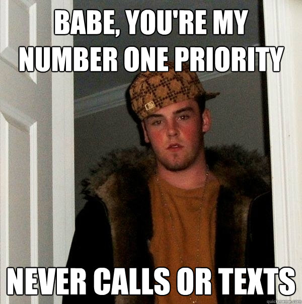 Babe, You're my
Number One Priority NEVER CALLS OR TEXTS  Scumbag Steve