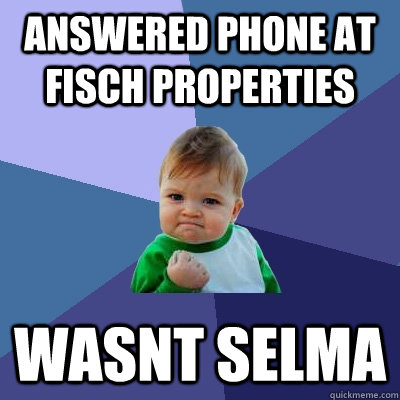 answered phone at fisch properties wasnt selma  Success Kid