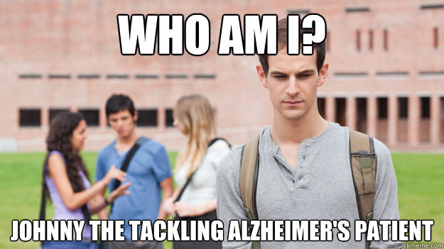 Who am I?  Johnny the tackling Alzheimer's patient  Soul Searching Sophomore