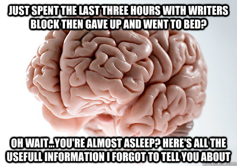 just spent the last three hours with writers block then gave up and went to bed? oh wait...you're almost asleep? Here's all the usefull information i forgot to tell you about  Scumbag Brain