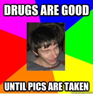 Drugs are good Until pics are taken  Druggy Dave