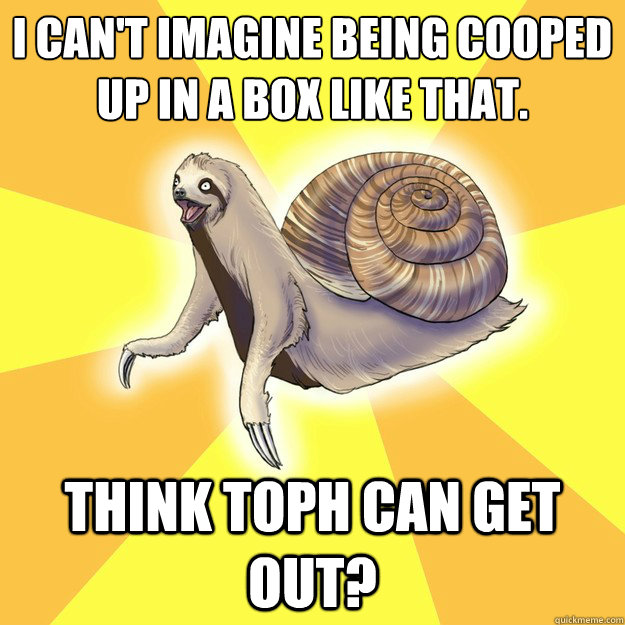 I can't imagine being cooped up in a box like that. Think Toph can get out?  Slow Snail-Sloth