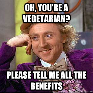 Oh, you're a vegetarian? Please tell me all the benefits  Creepy Wonka