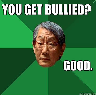 You get bullied? Good.  High Expectations Asian Father