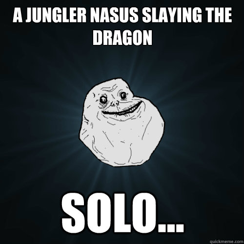 a jungler nasus slaying the dragon solo... - a jungler nasus slaying the dragon solo...  Forever Alone