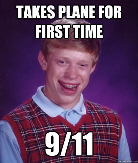 Takes plane for first time 9/11 - Takes plane for first time 9/11  Bad Luck Brian