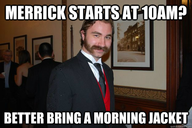 Merrick starts at 10am? Better bring a morning jacket  