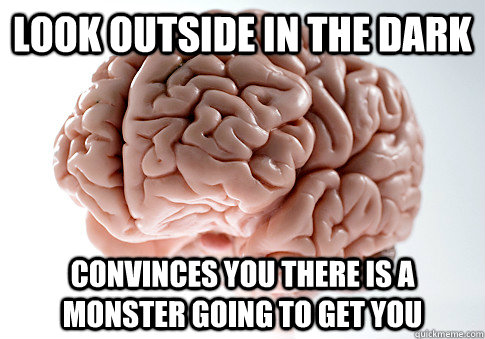 Look outside in the dark Convinces you there is a monster going to get you  Scumbag Brain