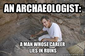 an archaeologist: a man whose career
 lies in ruins - an archaeologist: a man whose career
 lies in ruins  Misc