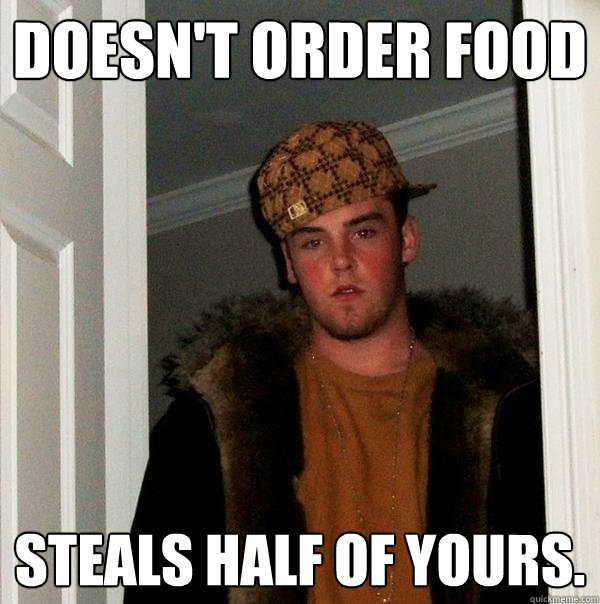 Doesn't order food Steals half of yours.   Scumbag Steve