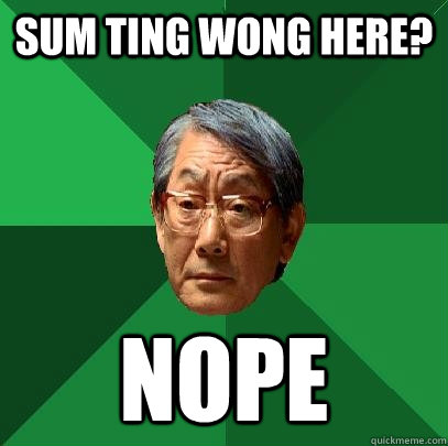 Sum ting wong here? Nope - Sum ting wong here? Nope  High Expectations Asian Father