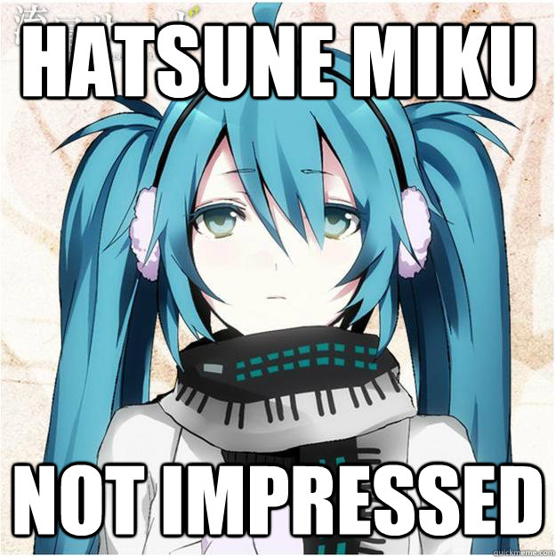 Hatsune Miku not impressed - Hatsune Miku not impressed  Mikus