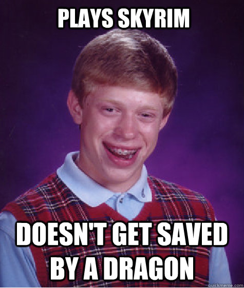 Plays Skyrim Doesn't get saved by a dragon  Bad Luck Brian