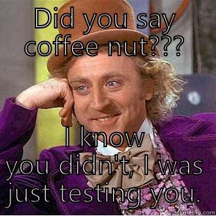 DID YOU SAY COFFEE NUT??? I KNOW YOU DIDN'T, I WAS JUST TESTING YOU. Creepy Wonka