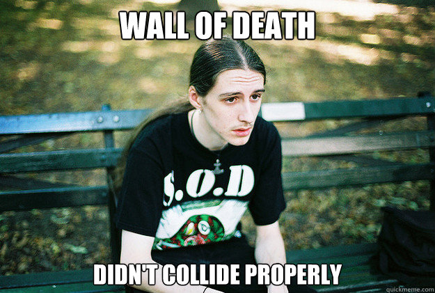 WALL OF DEATH didn't collide properly  First World Metal Problems