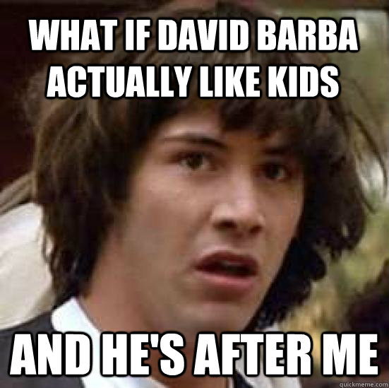 What if david barba actually like kids and he's after me   conspiracy keanu