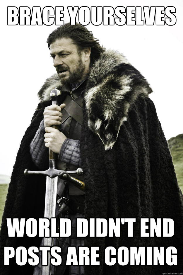 Brace yourselves World didn't end posts are coming  Winter is coming