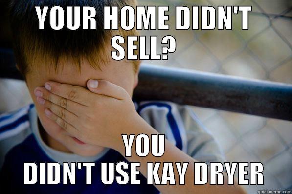 YOUR HOME DIDN'T SELL? YOU DIDN'T USE KAY DRYER Confession kid