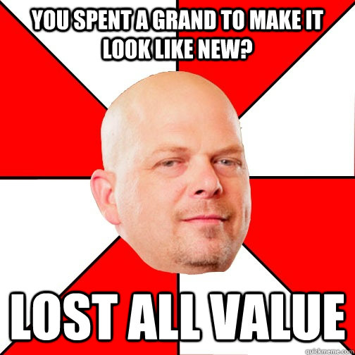 You spent a grand to make it look like new? Lost all value  Pawn Star