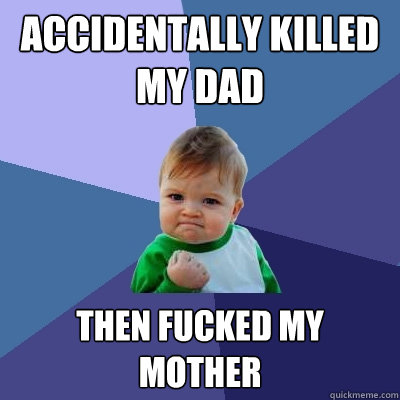 Accidentally killed my dad Then fucked my mother  Success Kid