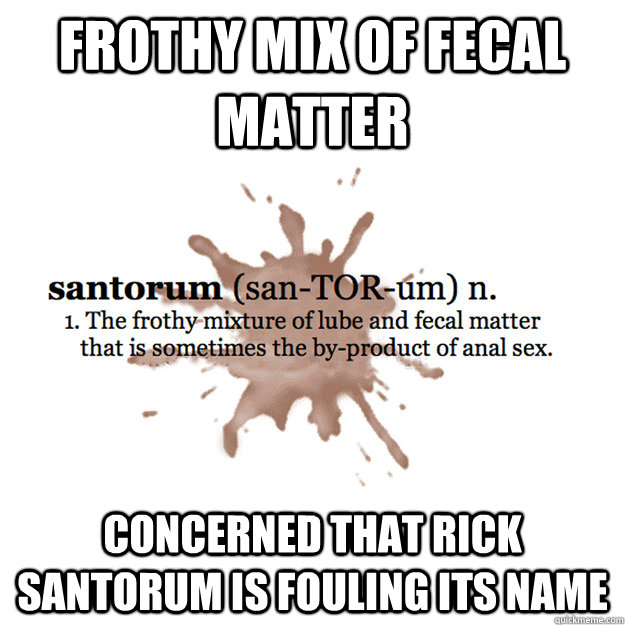 Frothy mix of fecal matter concerned that rick santorum is fouling its name - Frothy mix of fecal matter concerned that rick santorum is fouling its name  good goo santorum