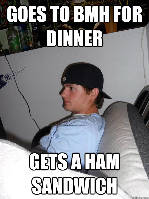 goes to bmh for dinner gets a ham sandwich  NARP