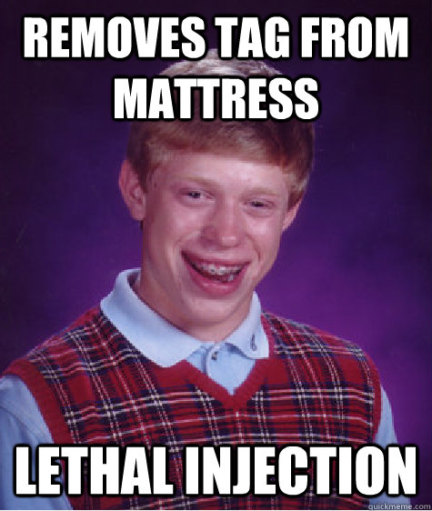 Removes tag from mattress Lethal Injection  Bad Luck Brian