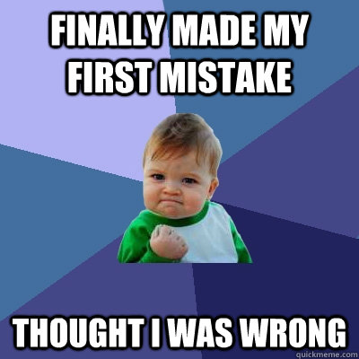 Finally made my first mistake thought I was wrong  Success Kid