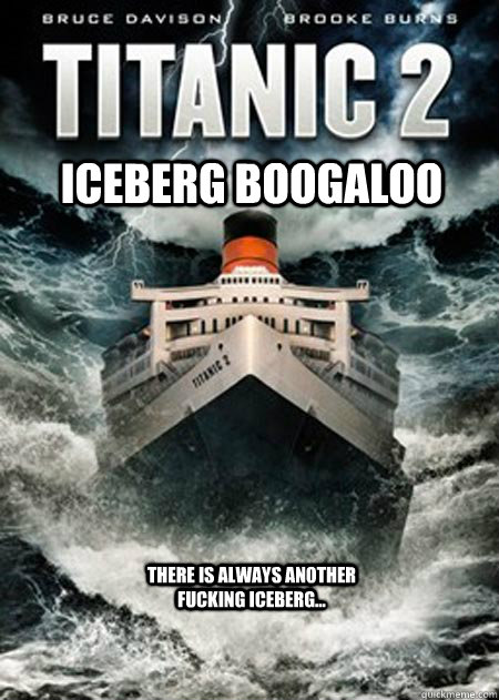 Iceberg Boogaloo There is always another fucking Iceberg... - Iceberg Boogaloo There is always another fucking Iceberg...  titanic 2