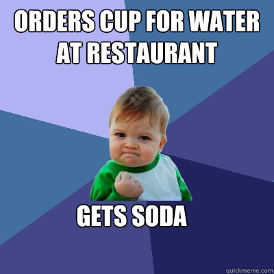 Orders cup for water at restaurant gets soda  Success Kid