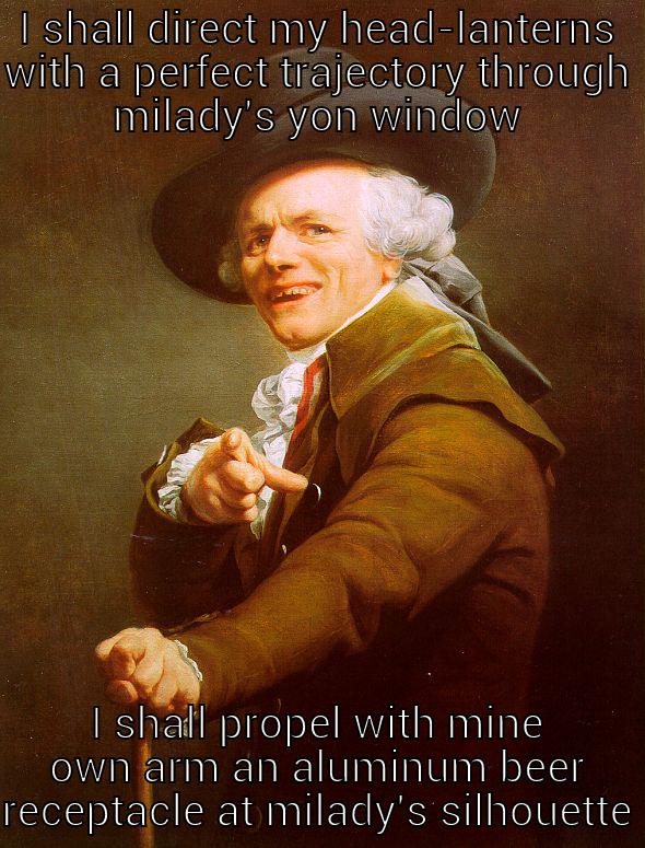 I SHALL DIRECT MY HEAD-LANTERNS WITH A PERFECT TRAJECTORY THROUGH MILADY'S YON WINDOW I SHALL PROPEL WITH MINE OWN ARM AN ALUMINUM BEER RECEPTACLE AT MILADY'S SILHOUETTE Joseph Ducreux