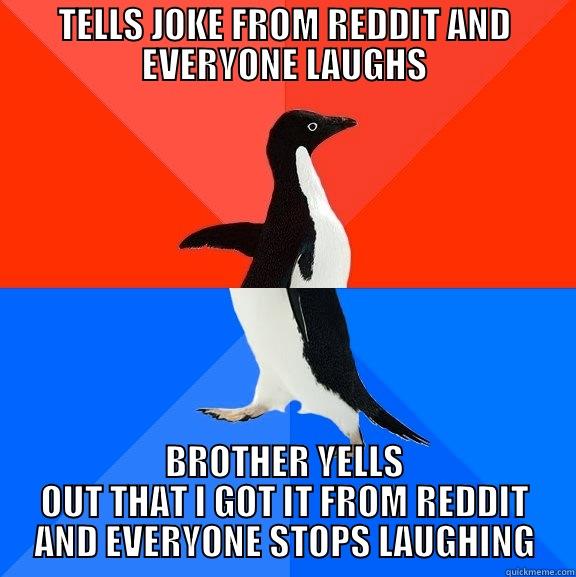 Why I hat having a redditor for a brother. - TELLS JOKE FROM REDDIT AND EVERYONE LAUGHS BROTHER YELLS OUT THAT I GOT IT FROM REDDIT AND EVERYONE STOPS LAUGHING Socially Awesome Awkward Penguin