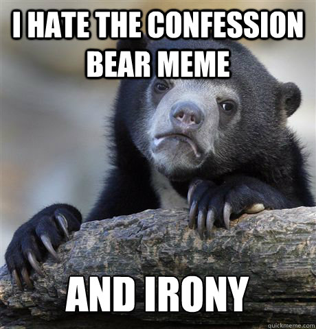 I HATE THE CONFESSION BEAR MEME AND IRONY  Confession Bear