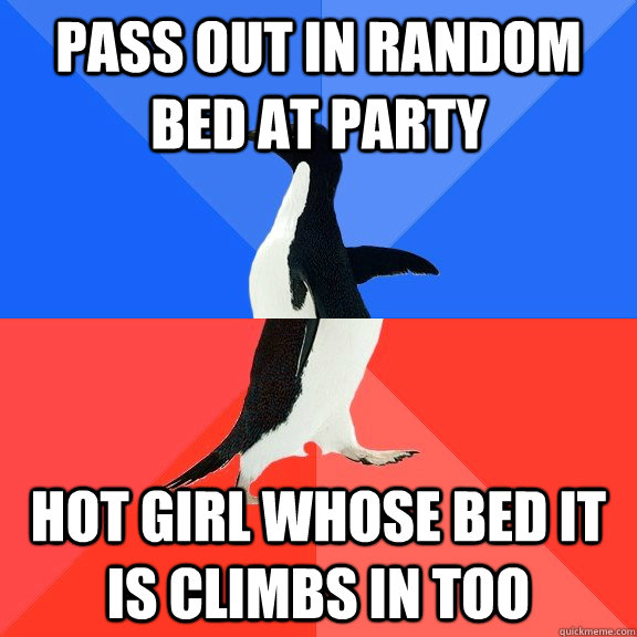Pass out in random bed at party Hot girl whose bed it is climbs in too  Socially Awkward Awesome Penguin