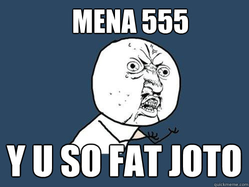 MENA 555 Y u so fat joto   Y U No