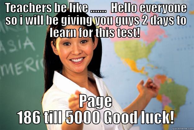 TEACHERS BE LIKE .......  HELLO EVERYONE SO I WILL BE GIVING YOU GUYS 2 DAYS TO LEARN FOR THIS TEST!  PAGE 186 TILL 5000 GOOD LUCK! Unhelpful High School Teacher