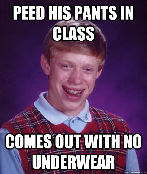 peed his pants in class comes out with no underwear - peed his pants in class comes out with no underwear  Bad Luck Brian