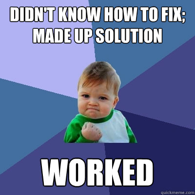 Didn't know how to fix; made up solution WORKED  Success Kid