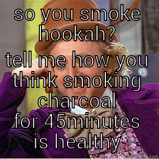 SO YOU SMOKE HOOKAH? TELL ME HOW YOU THINK SMOKING CHARCOAL FOR 45MINUTES IS HEALTHY Condescending Wonka