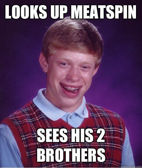 Looks up meatspin Sees his 2 brothers - Looks up meatspin Sees his 2 brothers  Bad Luck Brian