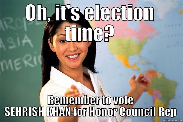 OH, IT'S ELECTION TIME? REMEMBER TO VOTE SEHRISH KHAN FOR HONOR COUNCIL REP Unhelpful High School Teacher