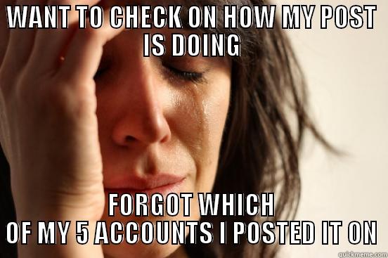 Posting stuff on Reddit - WANT TO CHECK ON HOW MY POST IS DOING FORGOT WHICH OF MY 5 ACCOUNTS I POSTED IT ON First World Problems