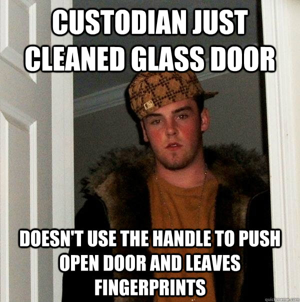 Custodian just cleaned glass door Doesn't use the handle to push open door and leaves fingerprints  Scumbag Steve