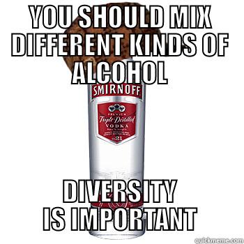 YOU SHOULD MIX DIFFERENT KINDS OF ALCOHOL DIVERSITY IS IMPORTANT Scumbag Alcohol