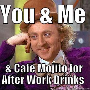 YOU & ME  & CAFE MOJITO FOR AFTER WORK DRINKS  Creepy Wonka