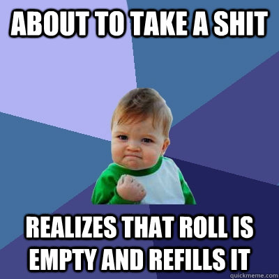 about to take a shit realizes that roll is empty and refills it  Success Kid