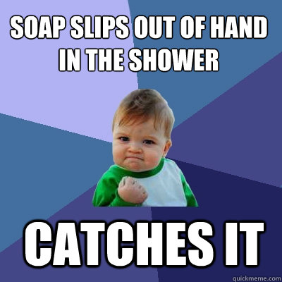 Soap slips out of hand in the shower Catches it    Success Kid