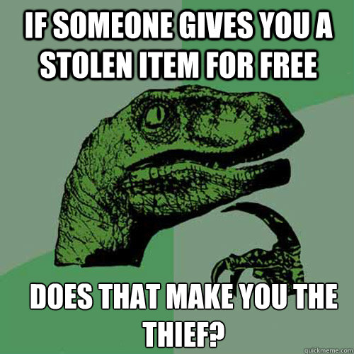 If someone gives you a stolen item for free Does that make you the thief? - If someone gives you a stolen item for free Does that make you the thief?  Misc