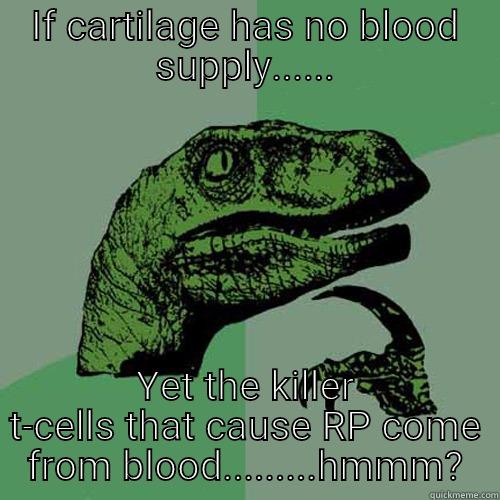 IF CARTILAGE HAS NO BLOOD SUPPLY...... YET THE KILLER T-CELLS THAT CAUSE RP COME FROM BLOOD.........HMMM? Philosoraptor